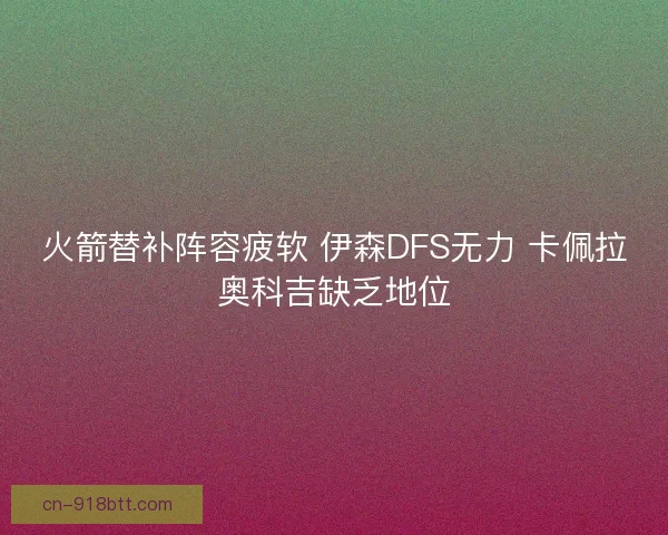 火箭替补阵容疲软 伊森DFS无力 卡佩拉奥科吉缺乏地位