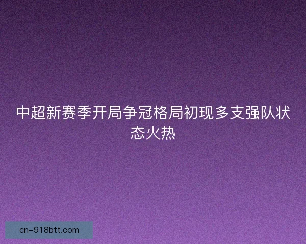 中超新赛季开局争冠格局初现多支强队状态火热